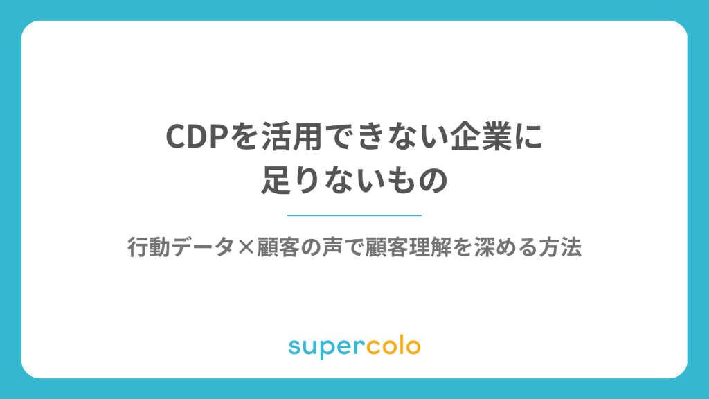 CDPを活用できない企業に足りないもの｜行動データ×顧客の声で顧客理解を深める方法