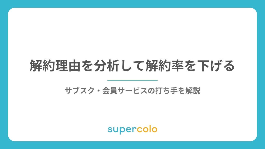 解約理由を分析して解約率を下げる｜サブスク・会員サービスの打ち手を解説