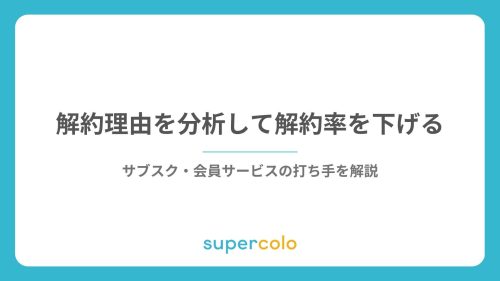 解約理由を分析して解約率を下げる｜サブスク・会員サービスの打ち手を解説